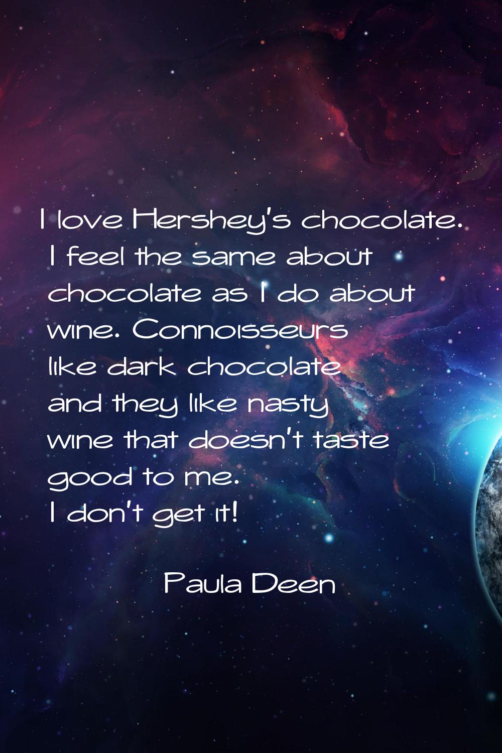 I love Hershey's chocolate. I feel the same about chocolate as I do about wine. Connoisseurs like d