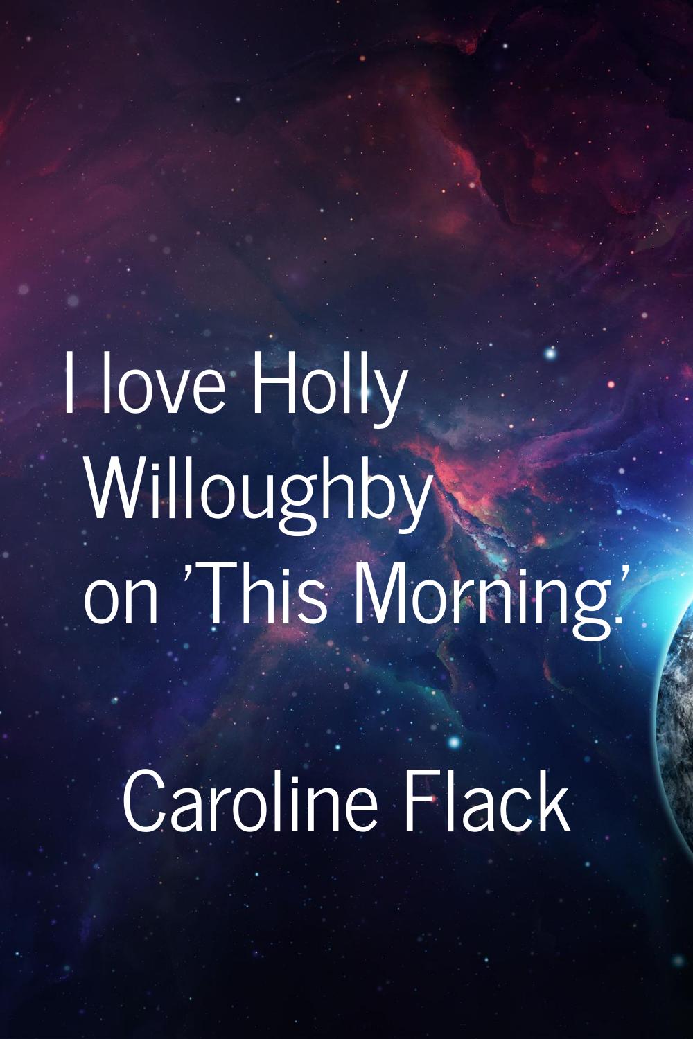 I love Holly Willoughby on 'This Morning.'
