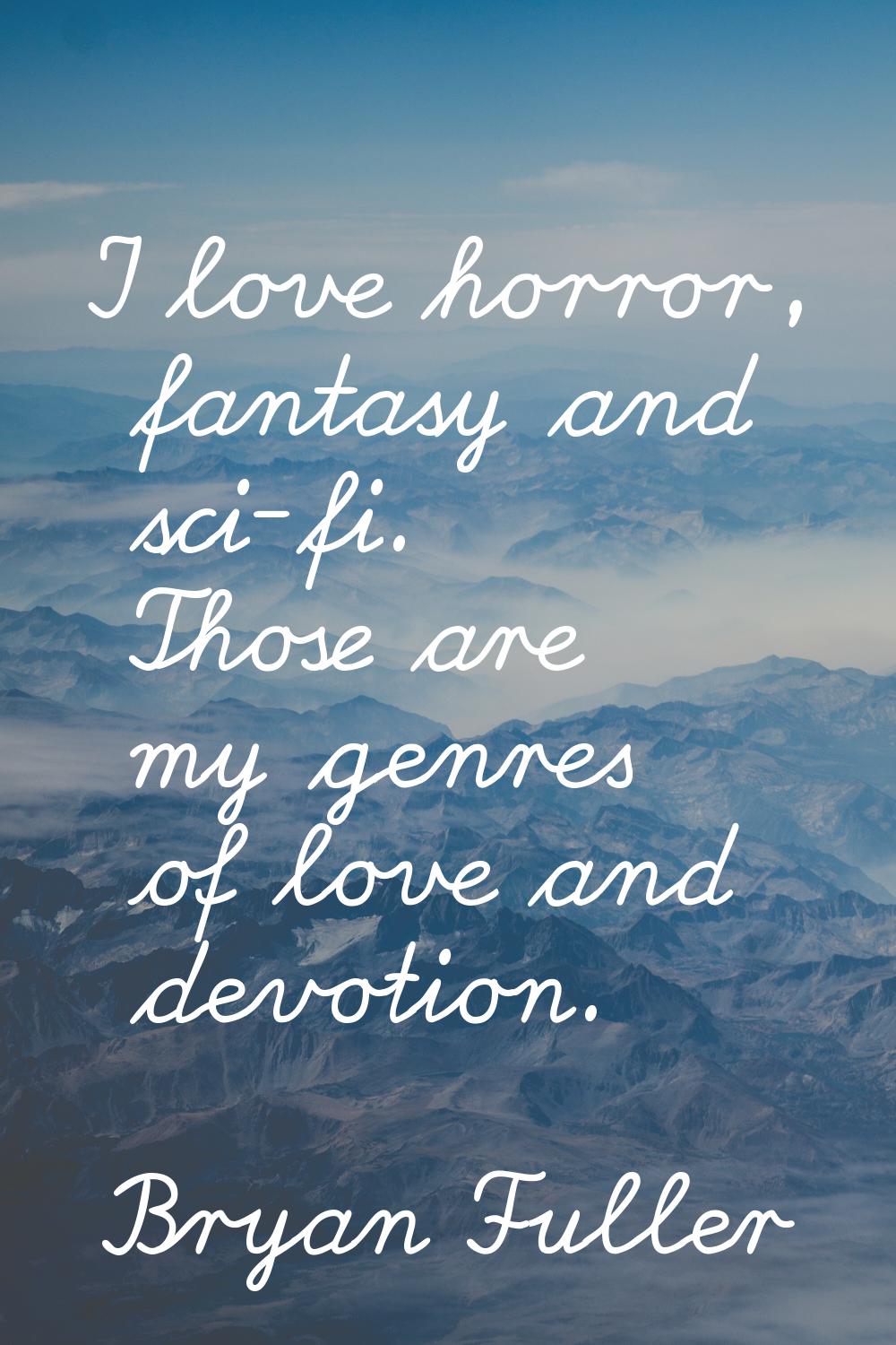 I love horror, fantasy and sci-fi. Those are my genres of love and devotion.