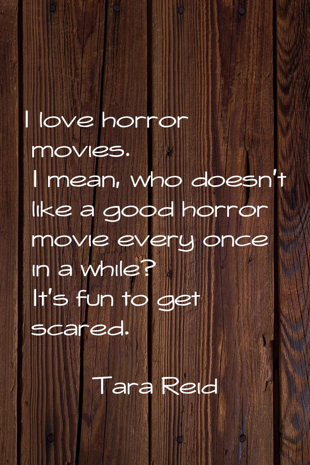 I love horror movies. I mean, who doesn't like a good horror movie every once in a while? It's fun 