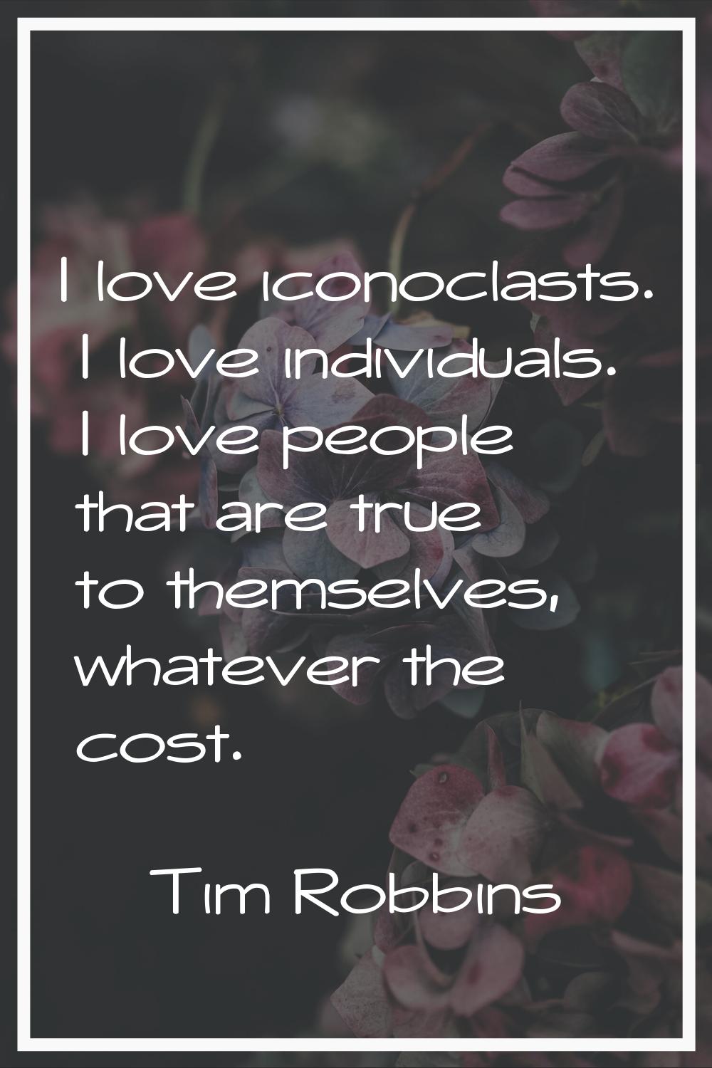 I love iconoclasts. I love individuals. I love people that are true to themselves, whatever the cos