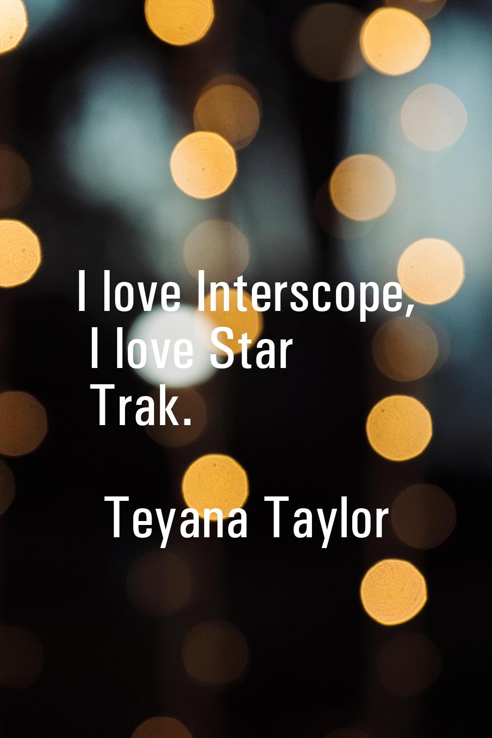 I love Interscope, I love Star Trak.