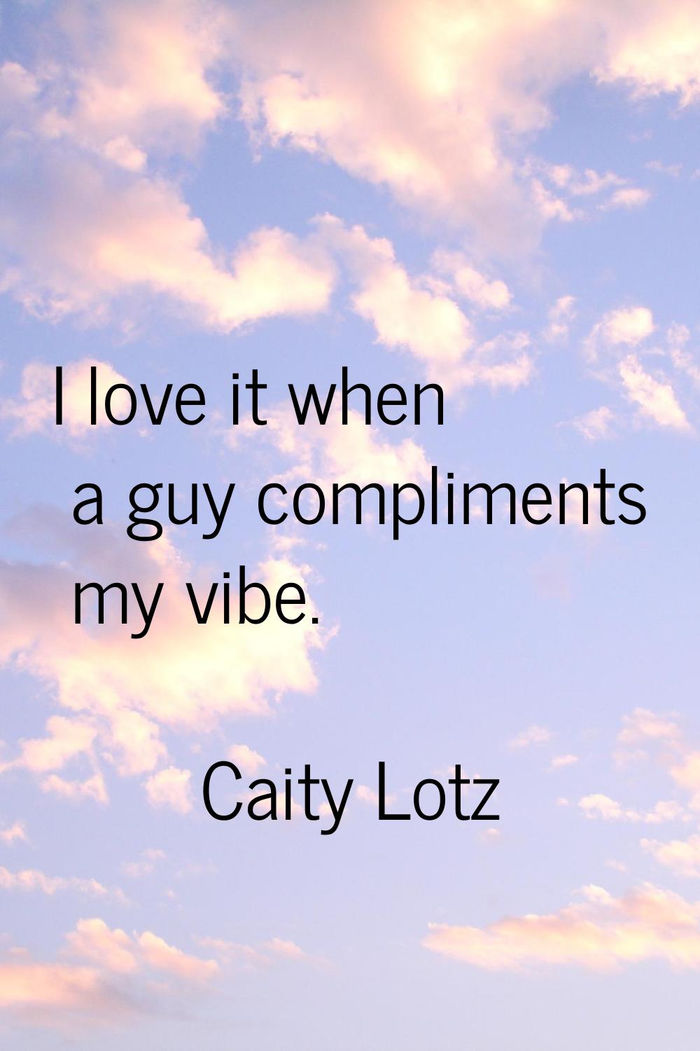 I love it when a guy compliments my vibe.