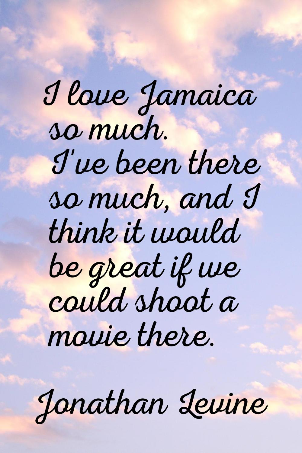I love Jamaica so much. I've been there so much, and I think it would be great if we could shoot a 