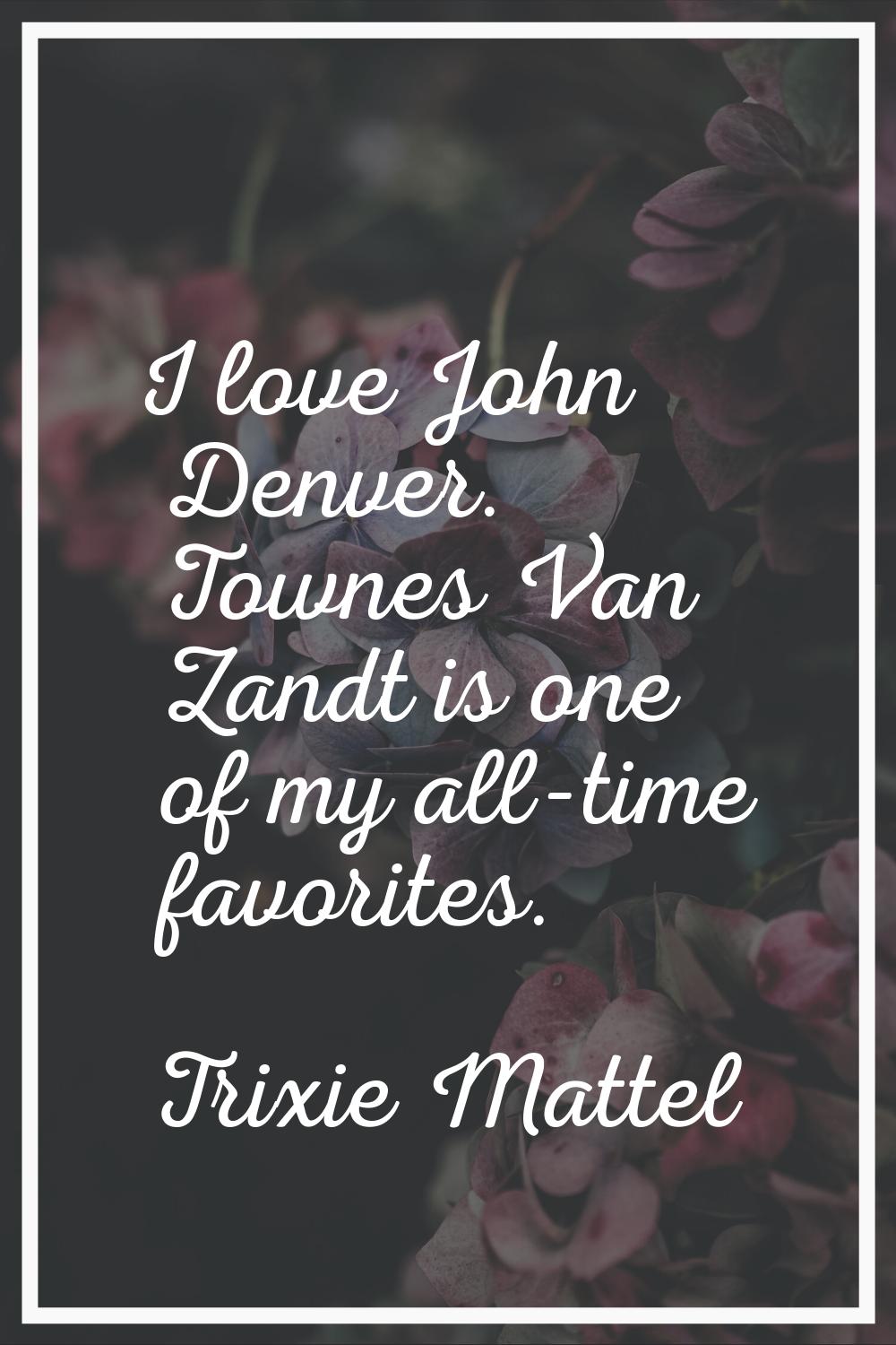 I love John Denver. Townes Van Zandt is one of my all-time favorites.