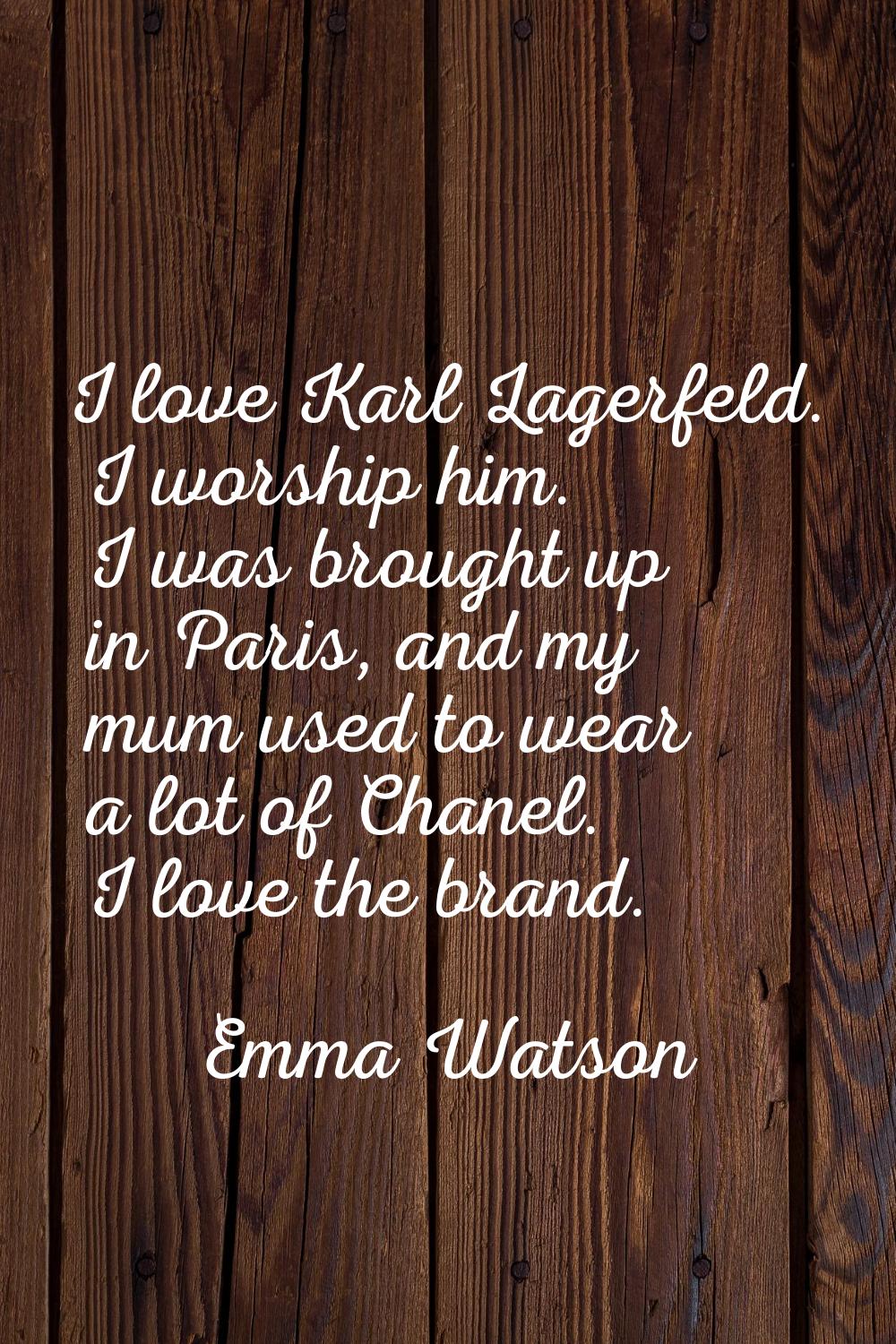 I love Karl Lagerfeld. I worship him. I was brought up in Paris, and my mum used to wear a lot of C