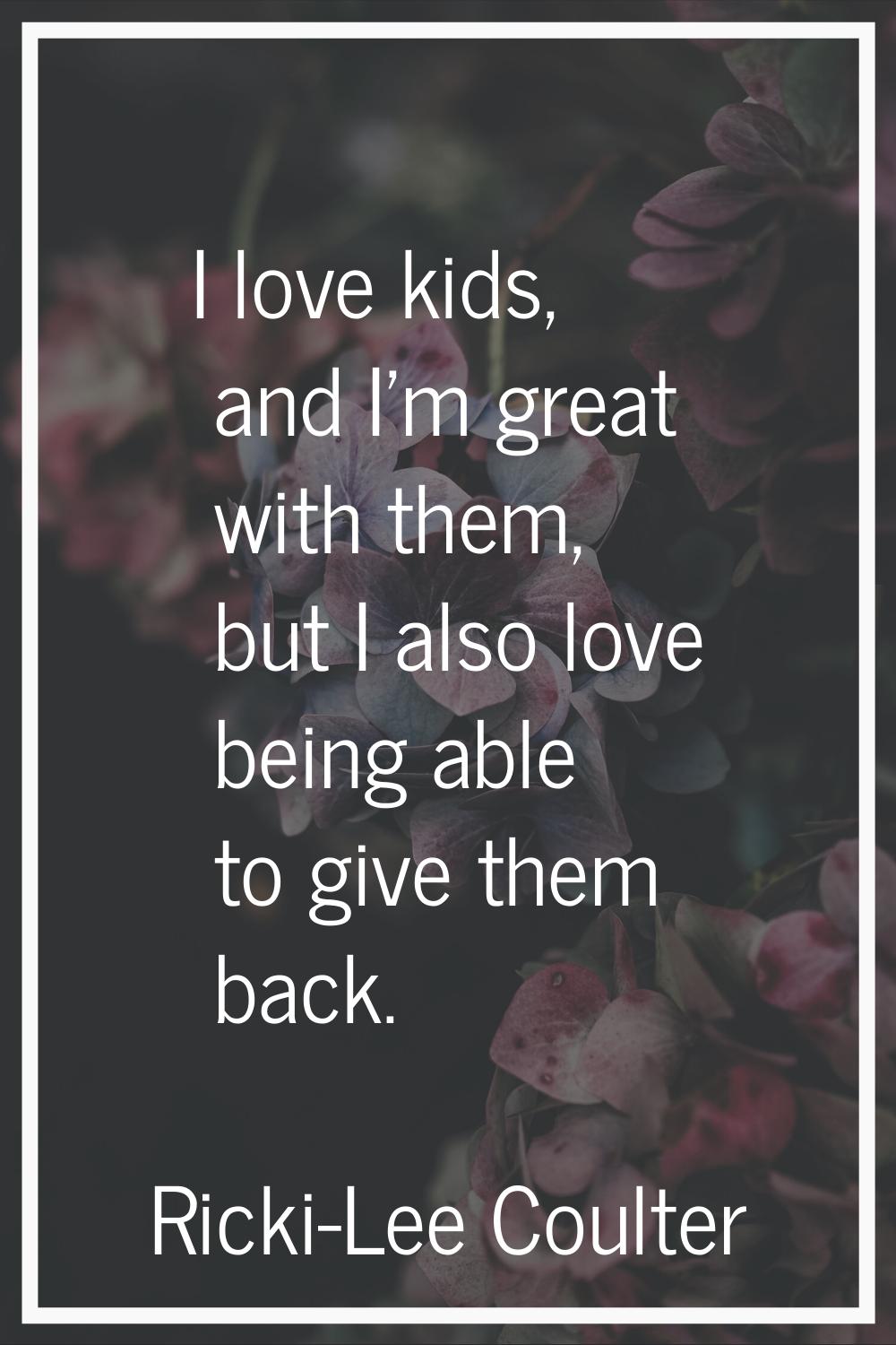 I love kids, and I'm great with them, but I also love being able to give them back.