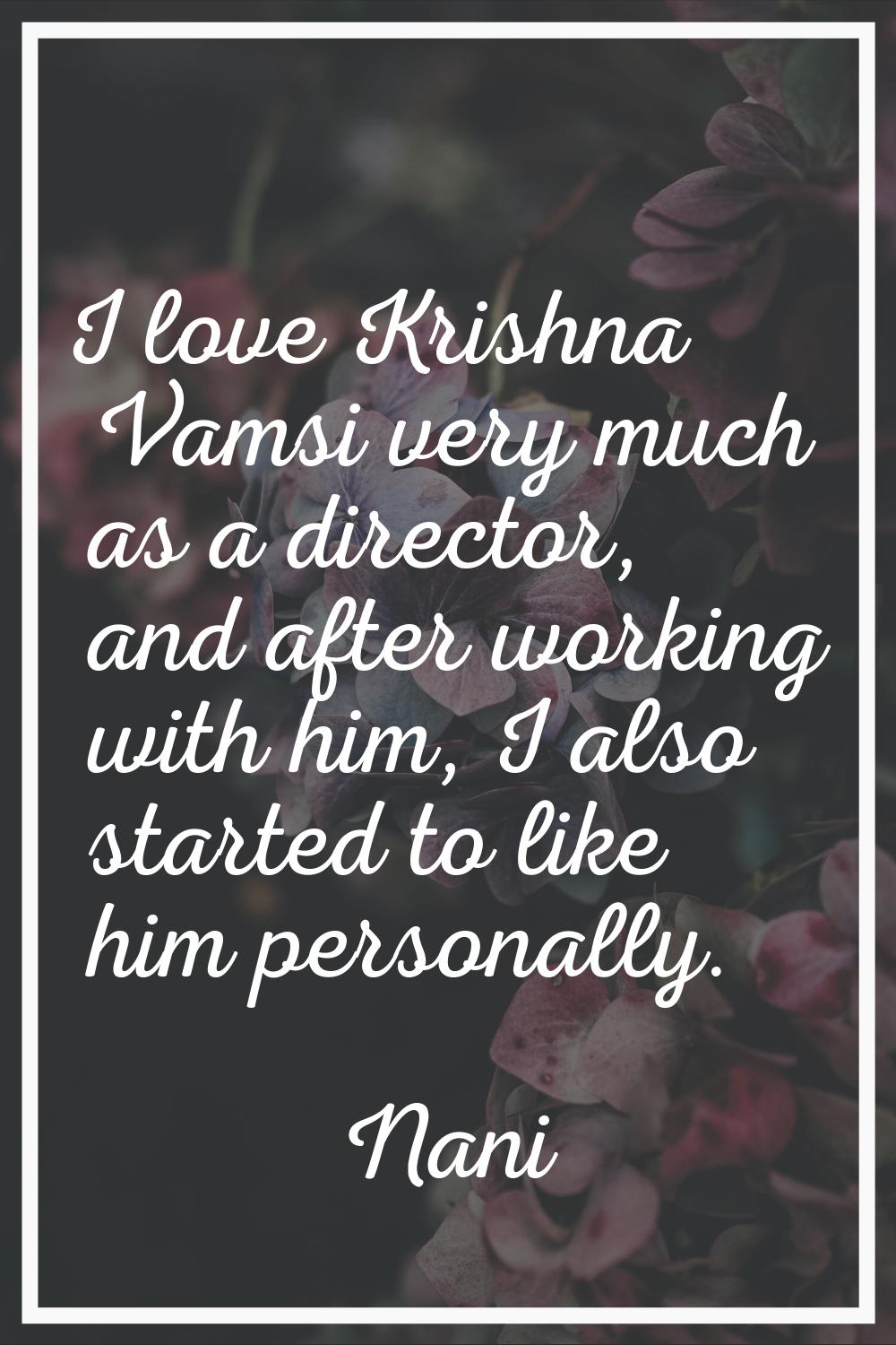 I love Krishna Vamsi very much as a director, and after working with him, I also started to like hi