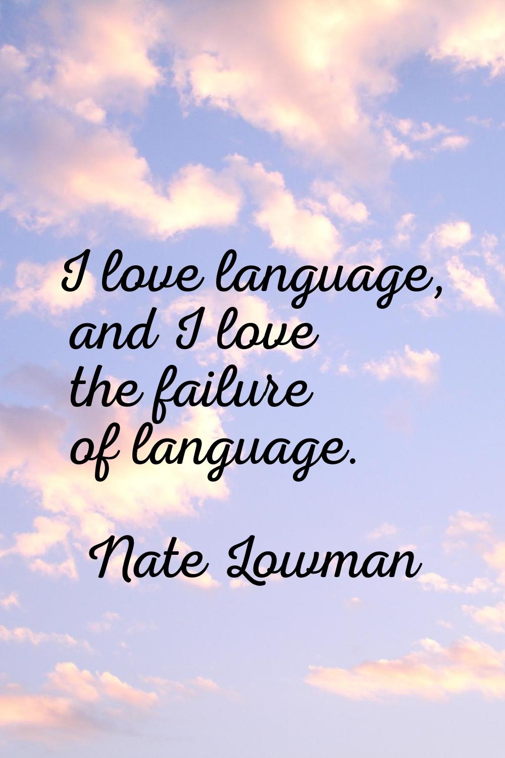 I love language, and I love the failure of language.