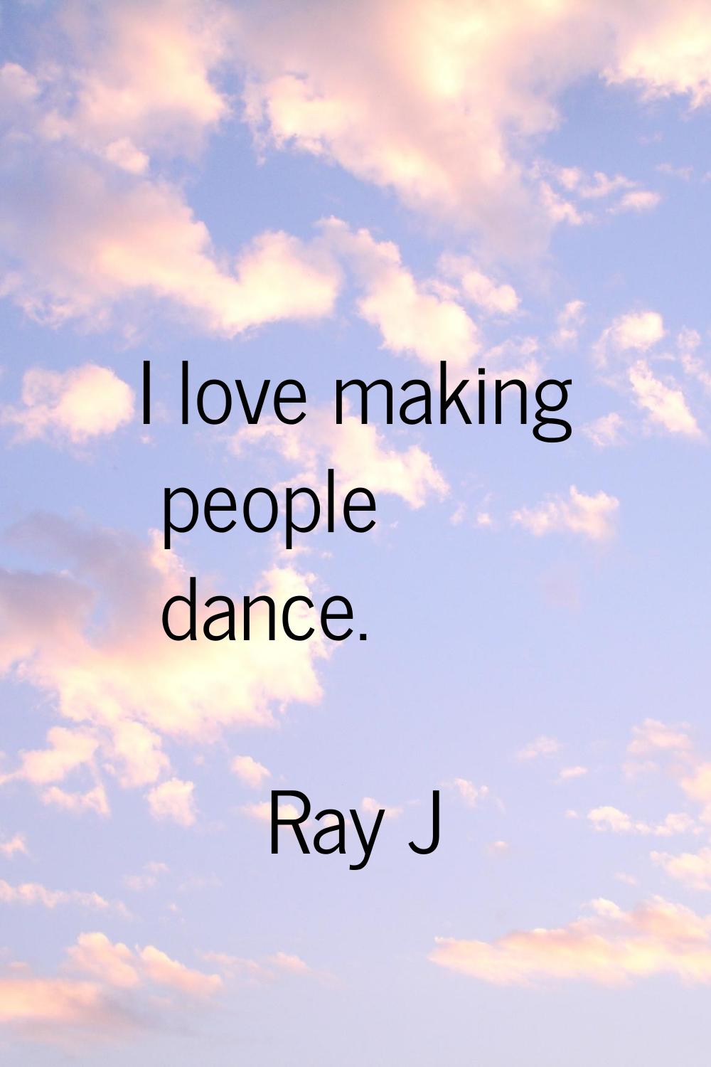 I love making people dance.