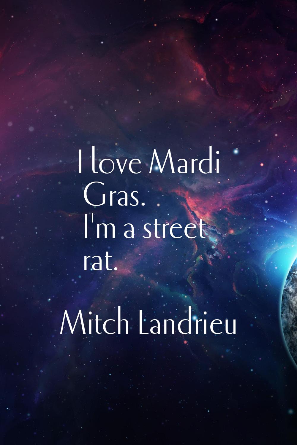 I love Mardi Gras. I'm a street rat.