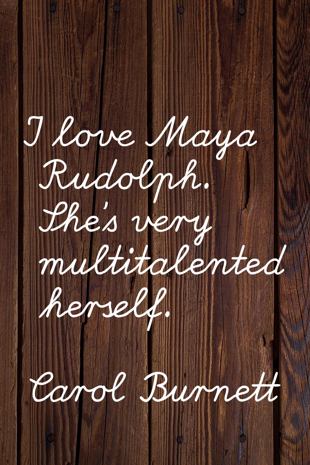 I love Maya Rudolph. She's very multitalented herself.