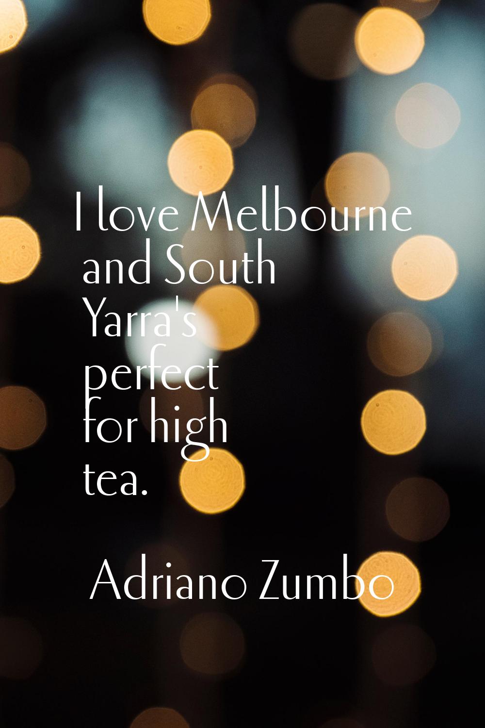 I love Melbourne and South Yarra's perfect for high tea.