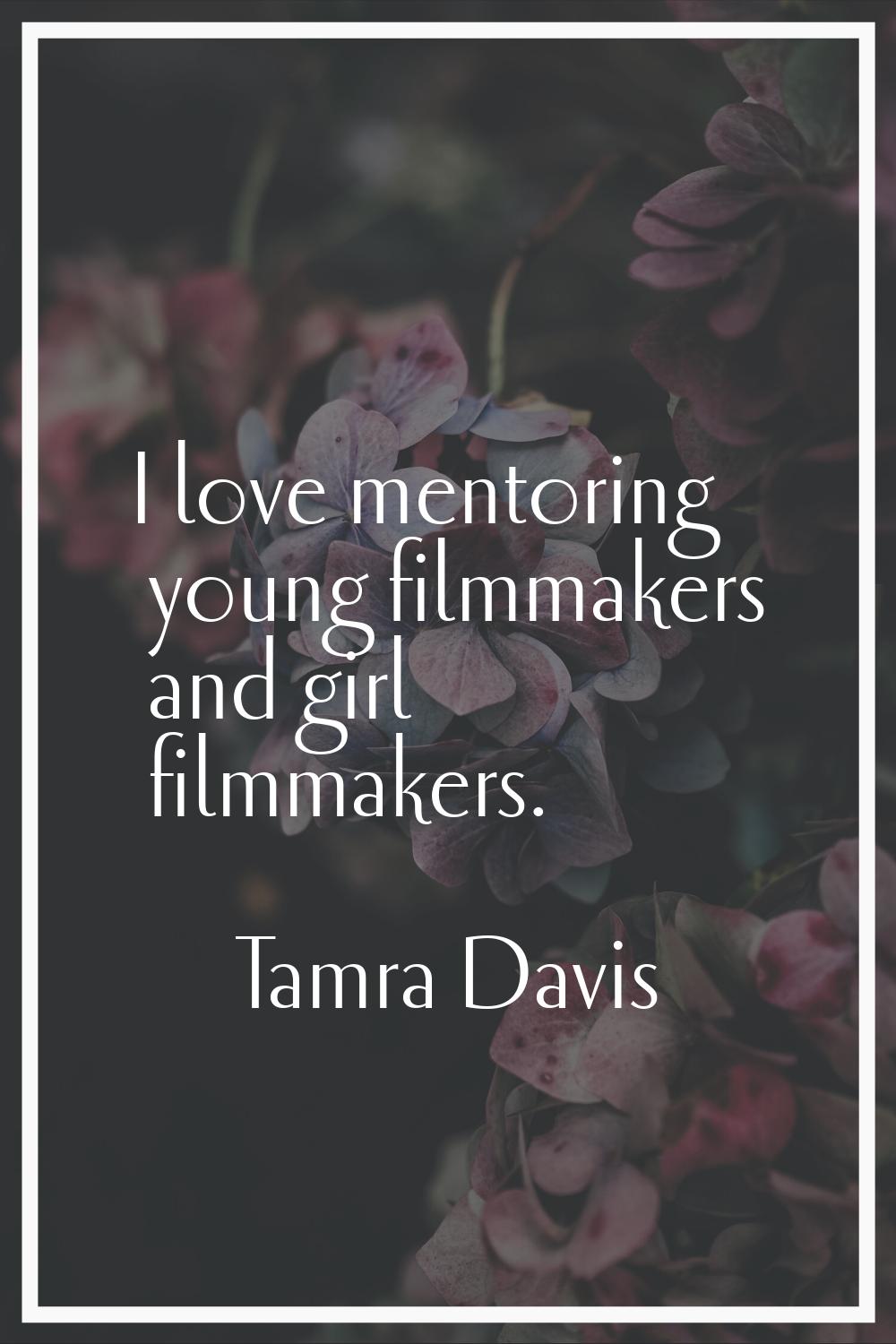 I love mentoring young filmmakers and girl filmmakers.