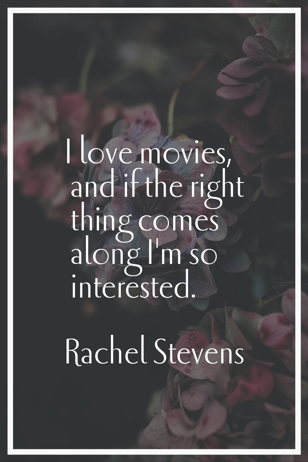 I love movies, and if the right thing comes along I'm so interested.