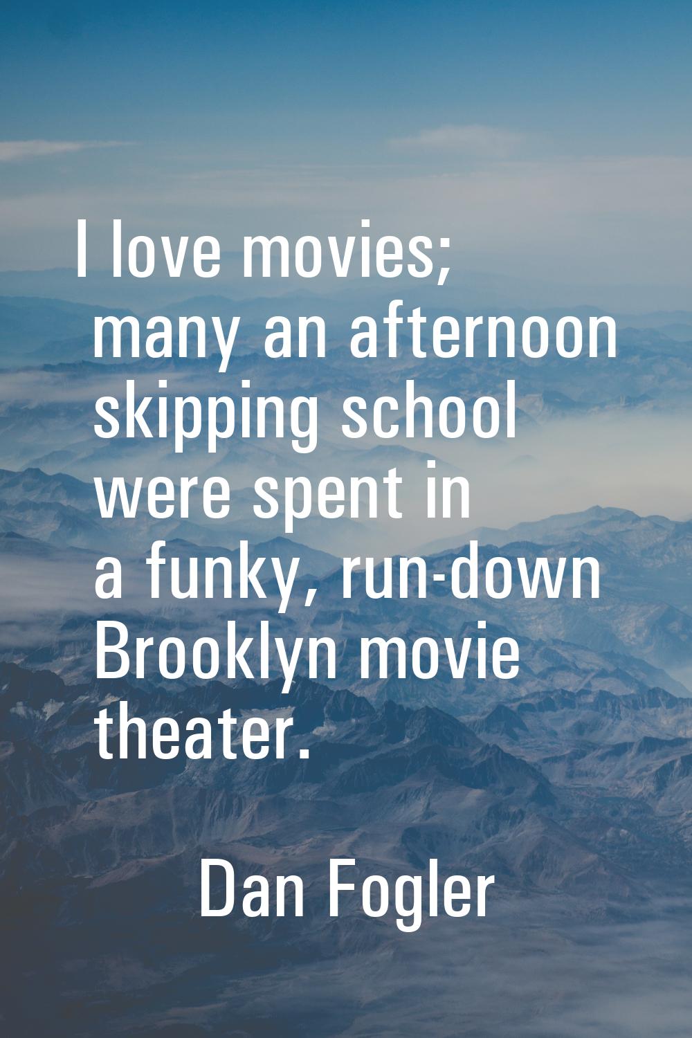 I love movies; many an afternoon skipping school were spent in a funky, run-down Brooklyn movie the