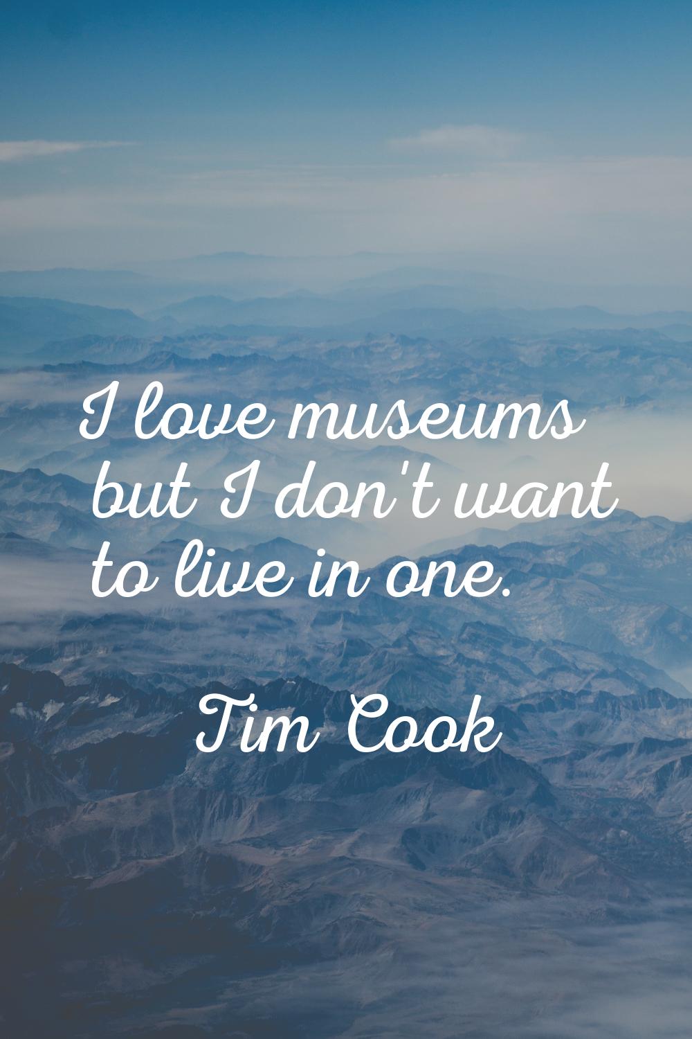 I love museums but I don't want to live in one.