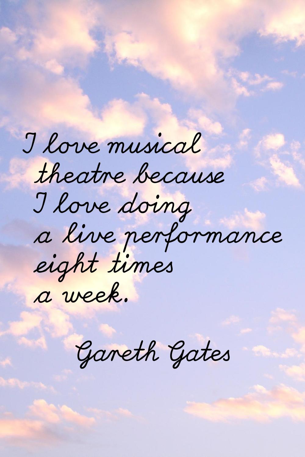 I love musical theatre because I love doing a live performance eight times a week.