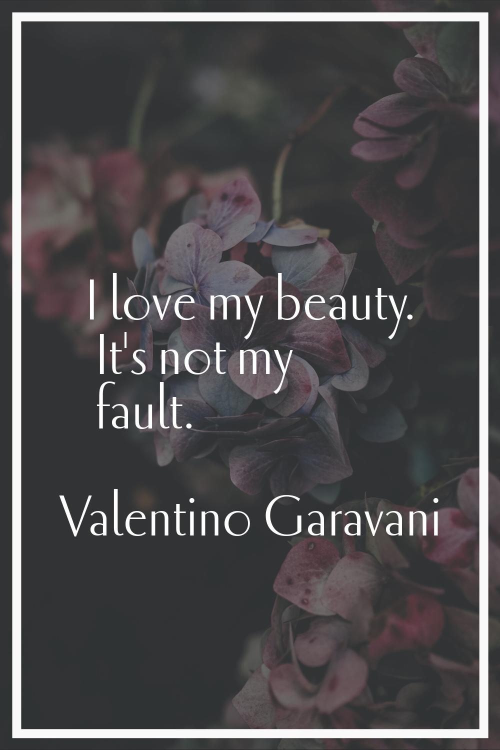 I love my beauty. It's not my fault.