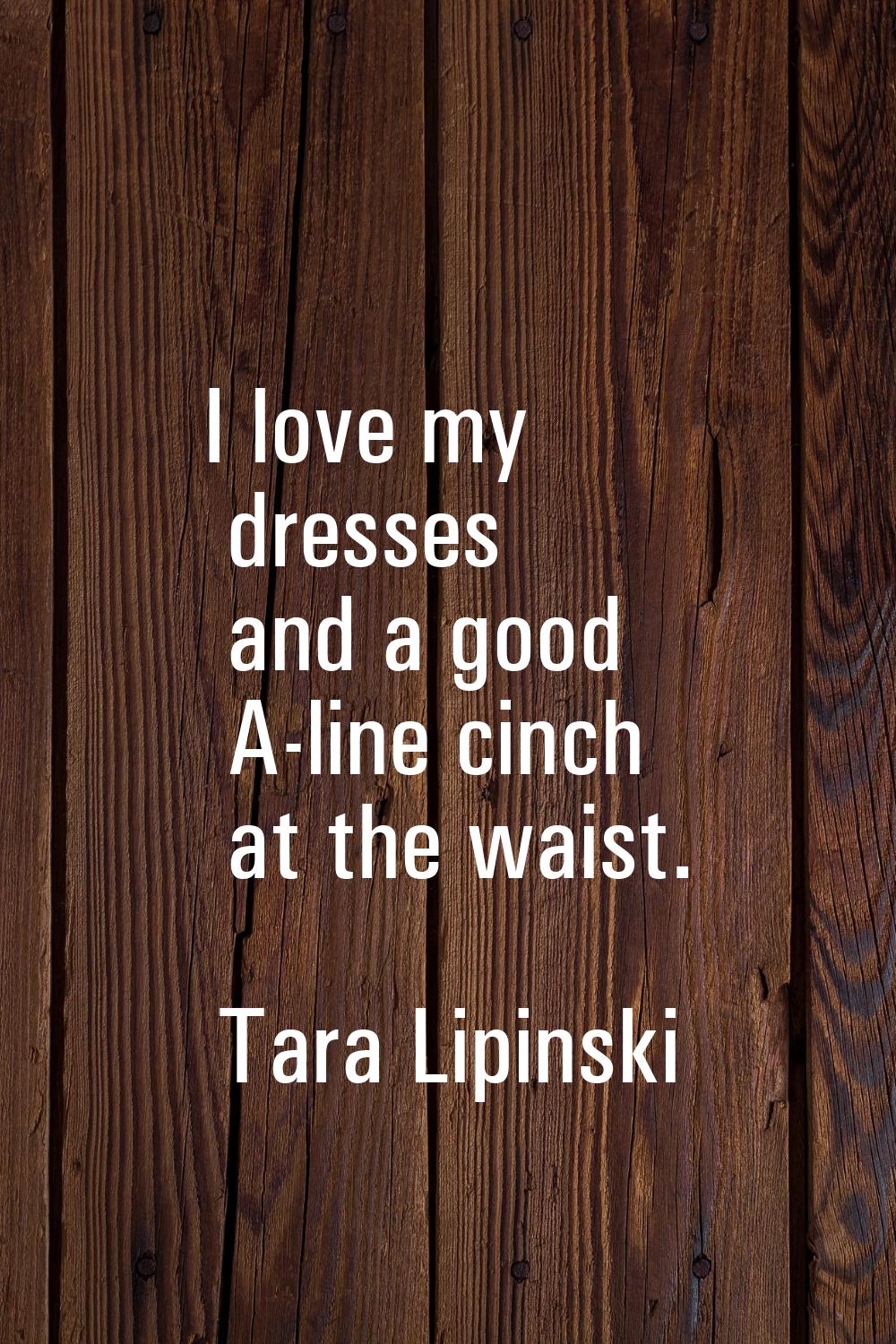 I love my dresses and a good A-line cinch at the waist.
