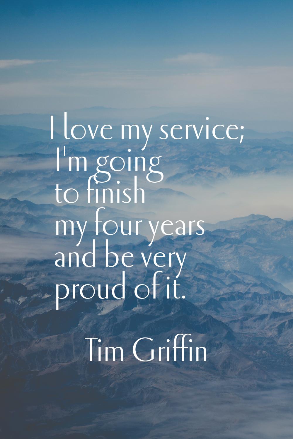 I love my service; I'm going to finish my four years and be very proud of it.