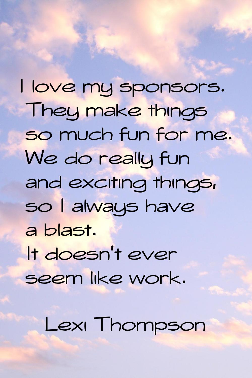 I love my sponsors. They make things so much fun for me. We do really fun and exciting things, so I