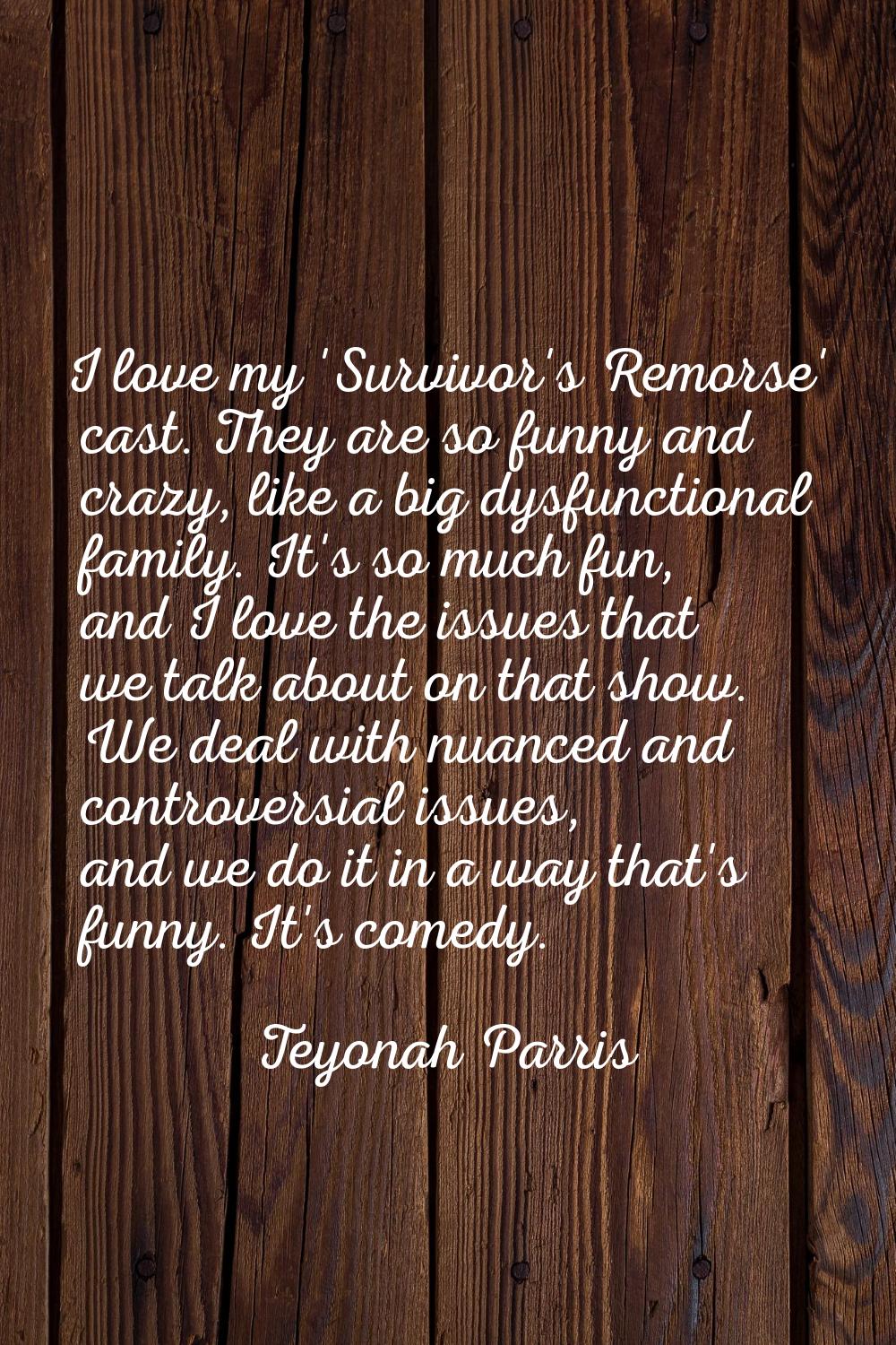 I love my 'Survivor's Remorse' cast. They are so funny and crazy, like a big dysfunctional family. 