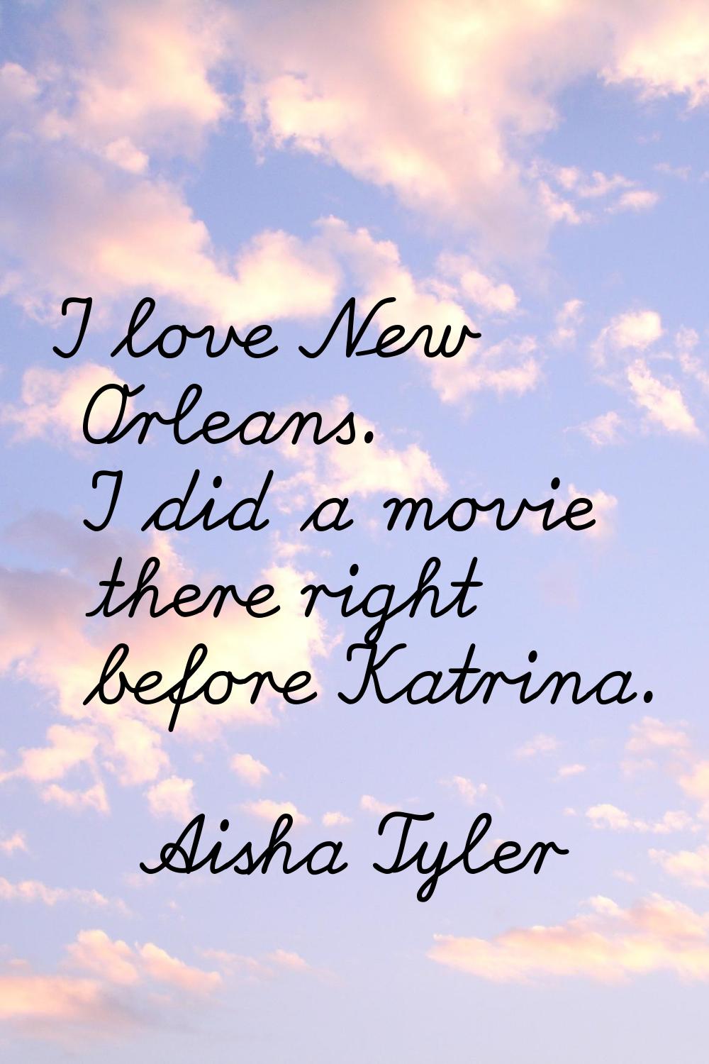 I love New Orleans. I did a movie there right before Katrina.