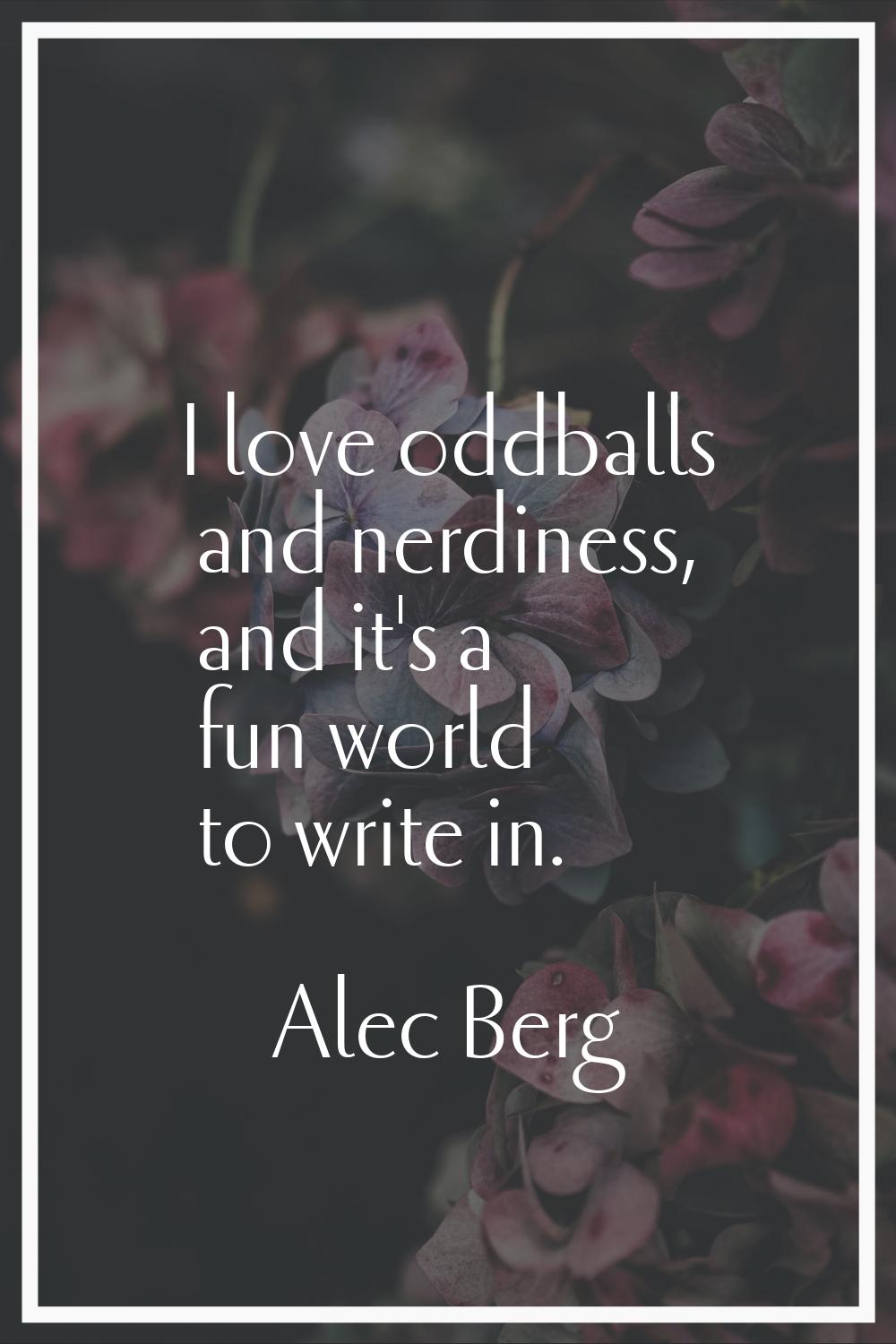 I love oddballs and nerdiness, and it's a fun world to write in.