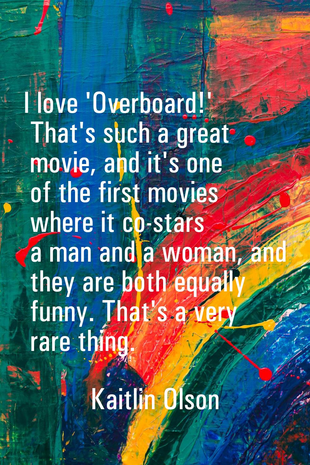 I love 'Overboard!' That's such a great movie, and it's one of the first movies where it co-stars a