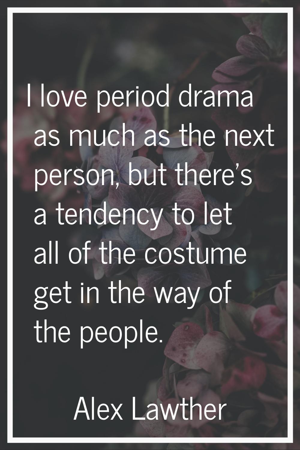 I love period drama as much as the next person, but there's a tendency to let all of the costume ge