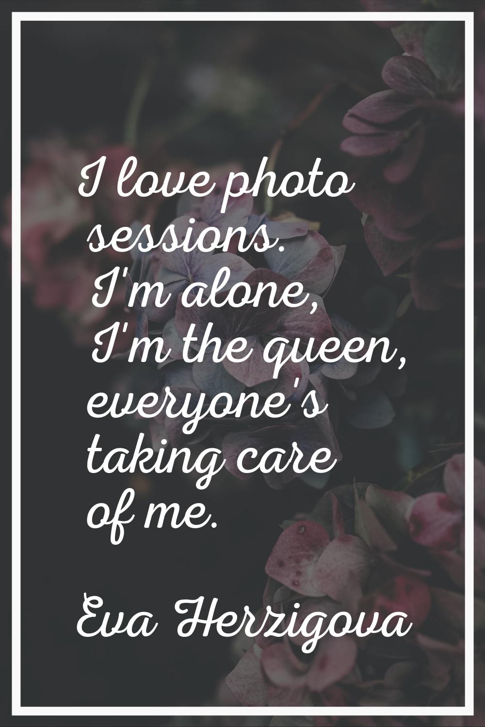 I love photo sessions. I'm alone, I'm the queen, everyone's taking care of me.