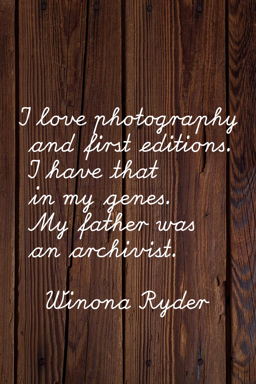 I love photography and first editions. I have that in my genes. My father was an archivist.