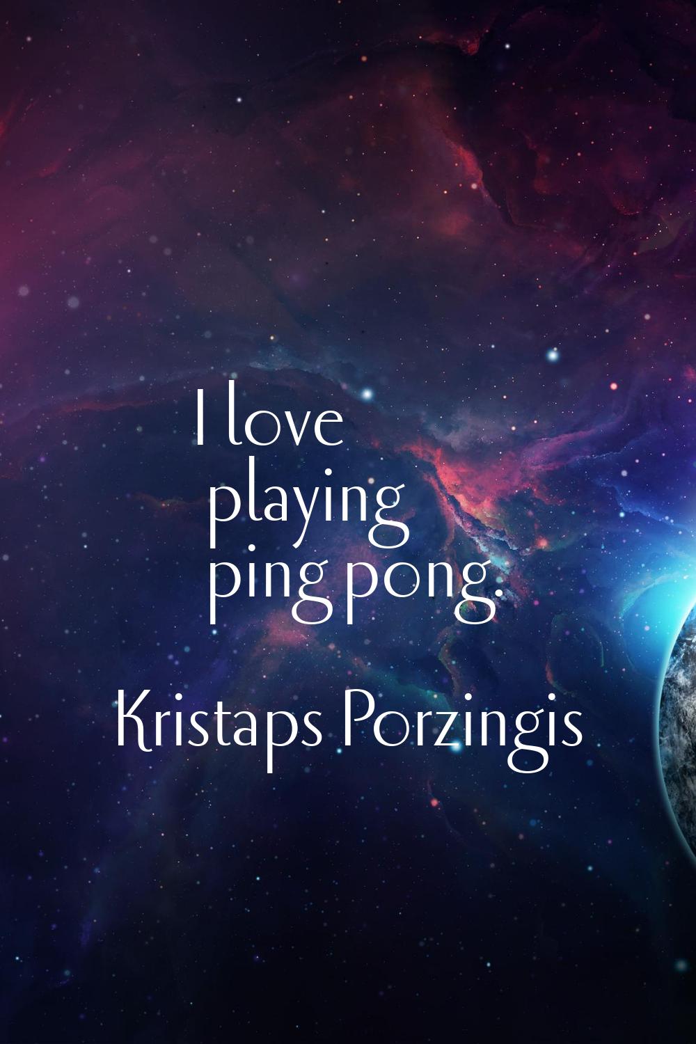 I love playing ping pong.