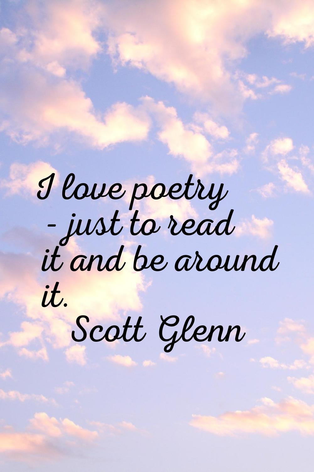 I love poetry - just to read it and be around it.