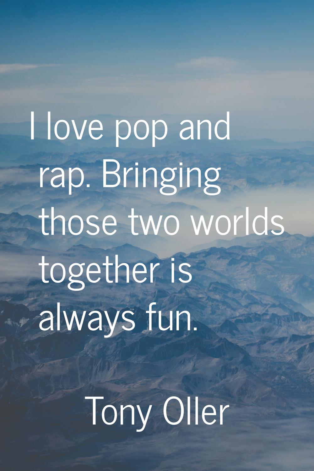 I love pop and rap. Bringing those two worlds together is always fun.