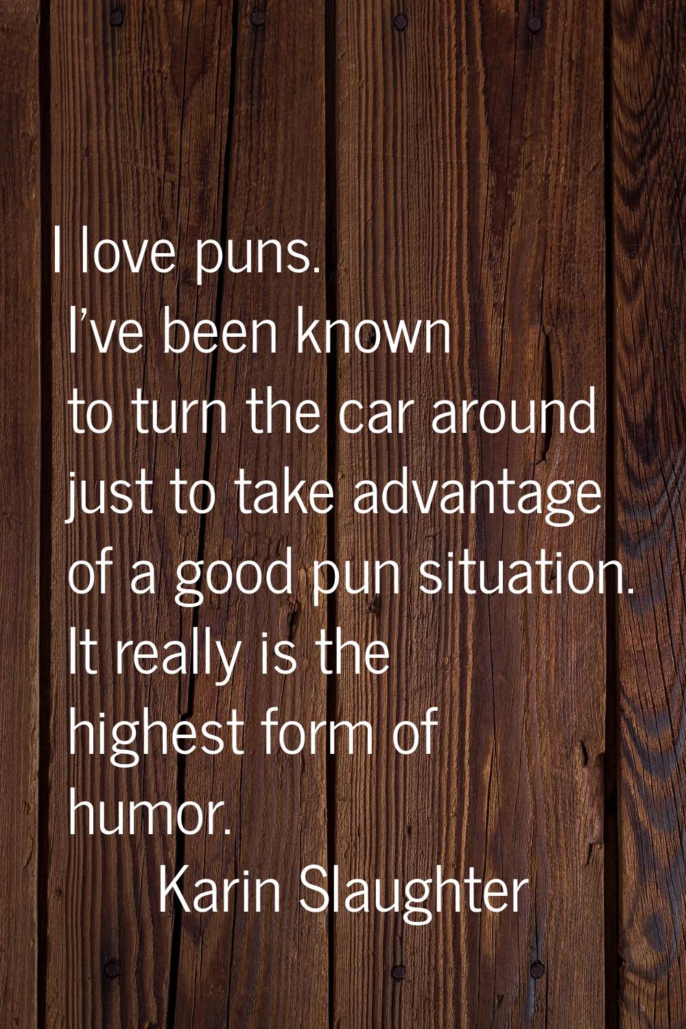 I love puns. I've been known to turn the car around just to take advantage of a good pun situation.