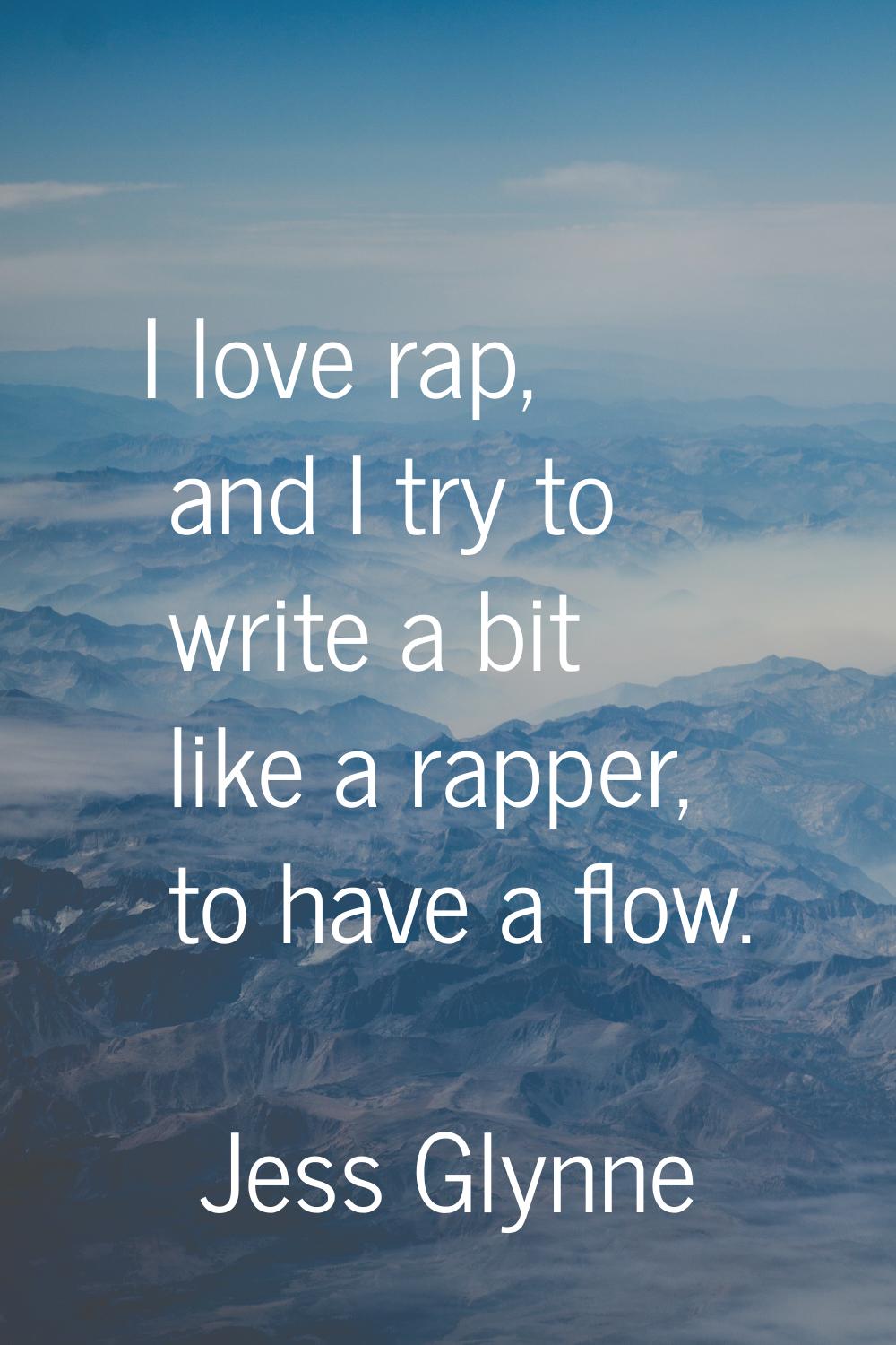 I love rap, and I try to write a bit like a rapper, to have a flow.