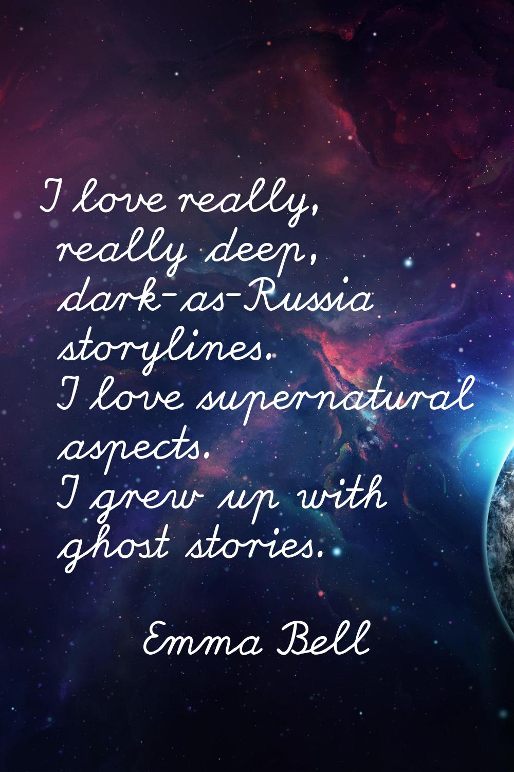 I love really, really deep, dark-as-Russia storylines. I love supernatural aspects. I grew up with 