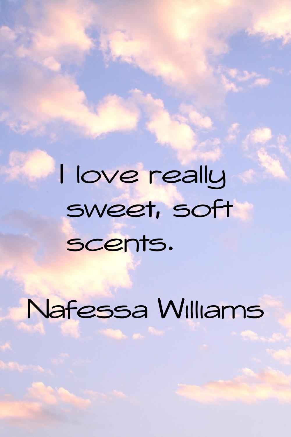 I love really sweet, soft scents.