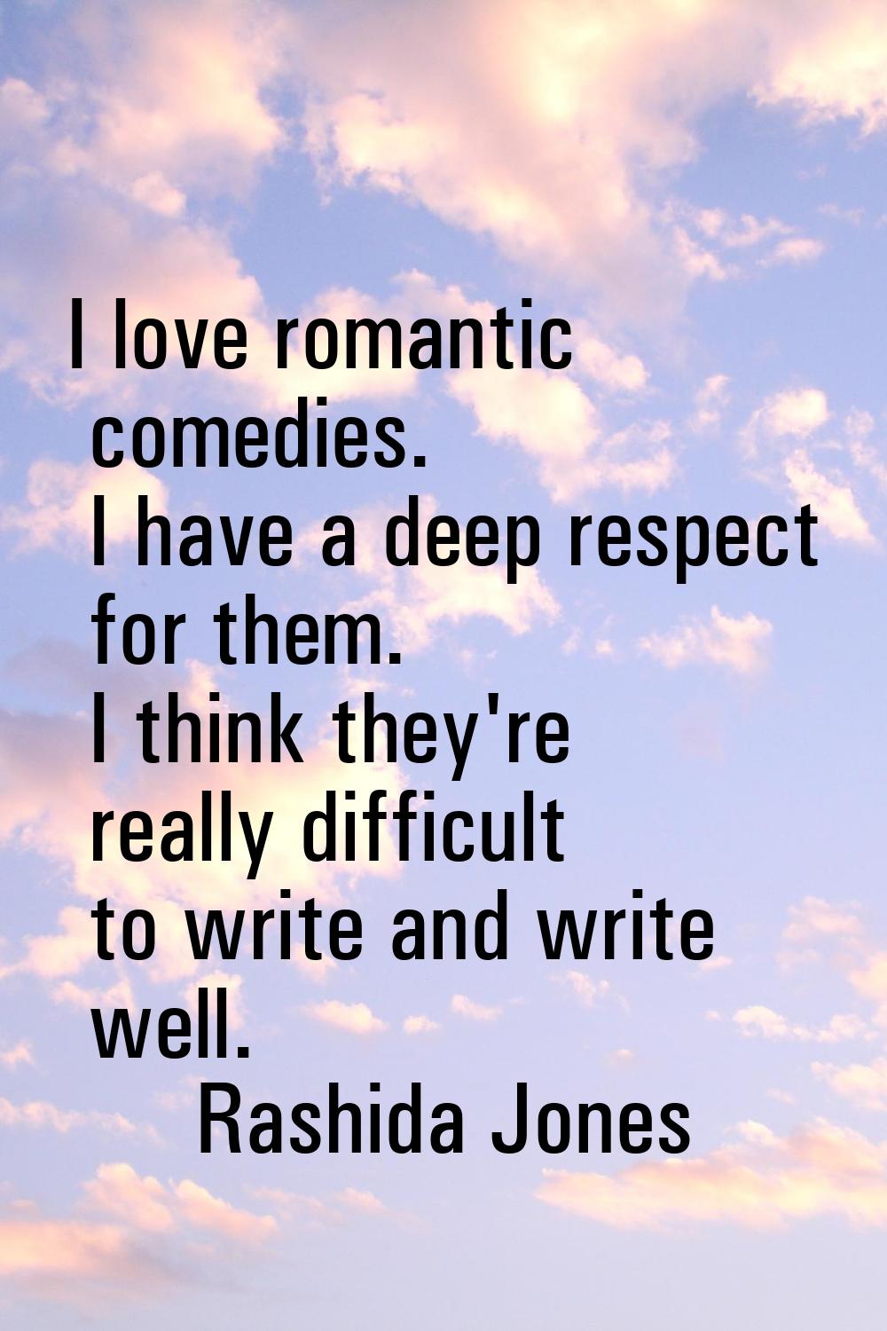 I love romantic comedies. I have a deep respect for them. I think they're really difficult to write