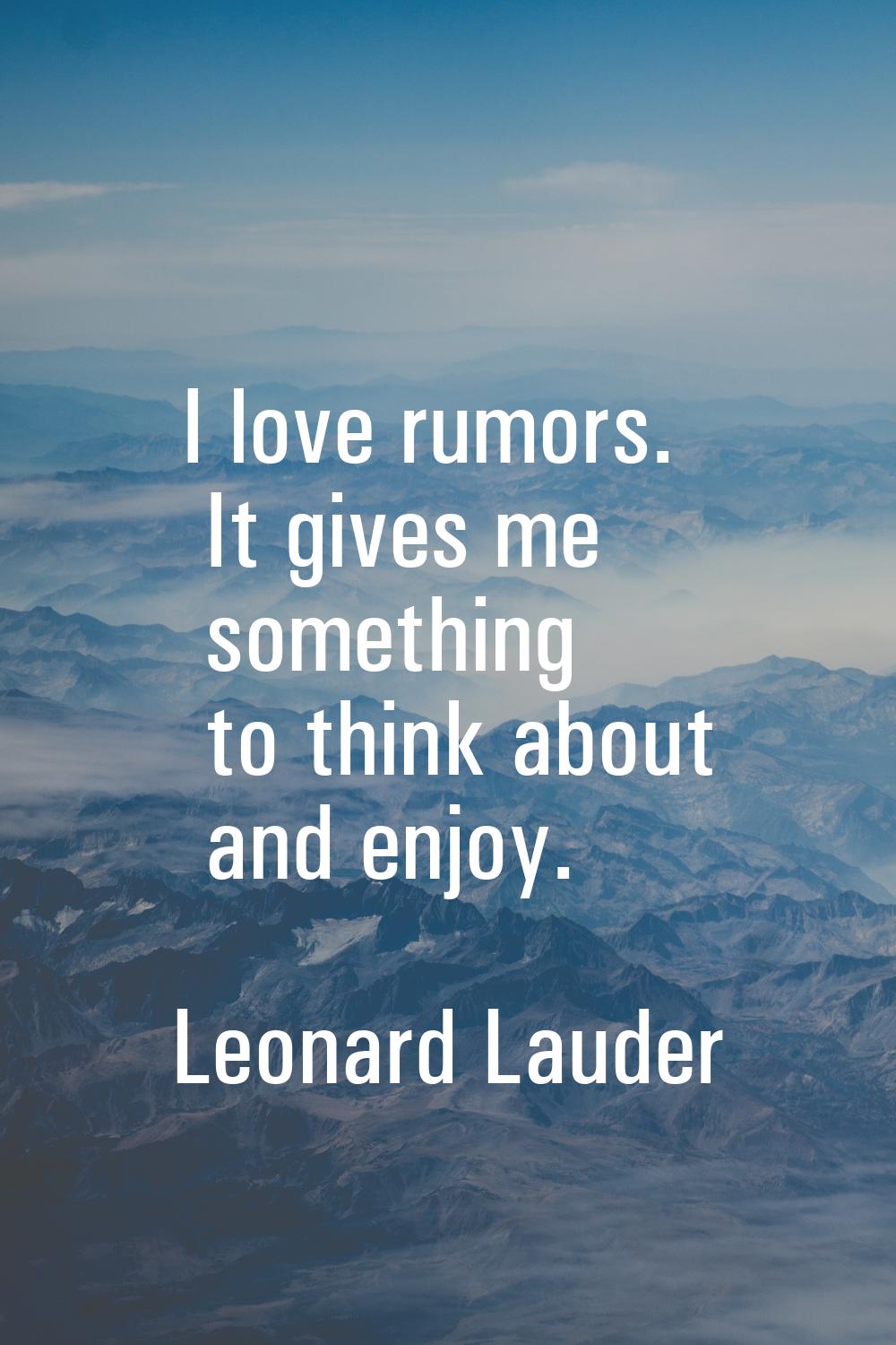 I love rumors. It gives me something to think about and enjoy.