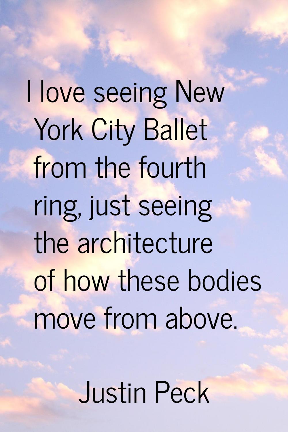I love seeing New York City Ballet from the fourth ring, just seeing the architecture of how these 