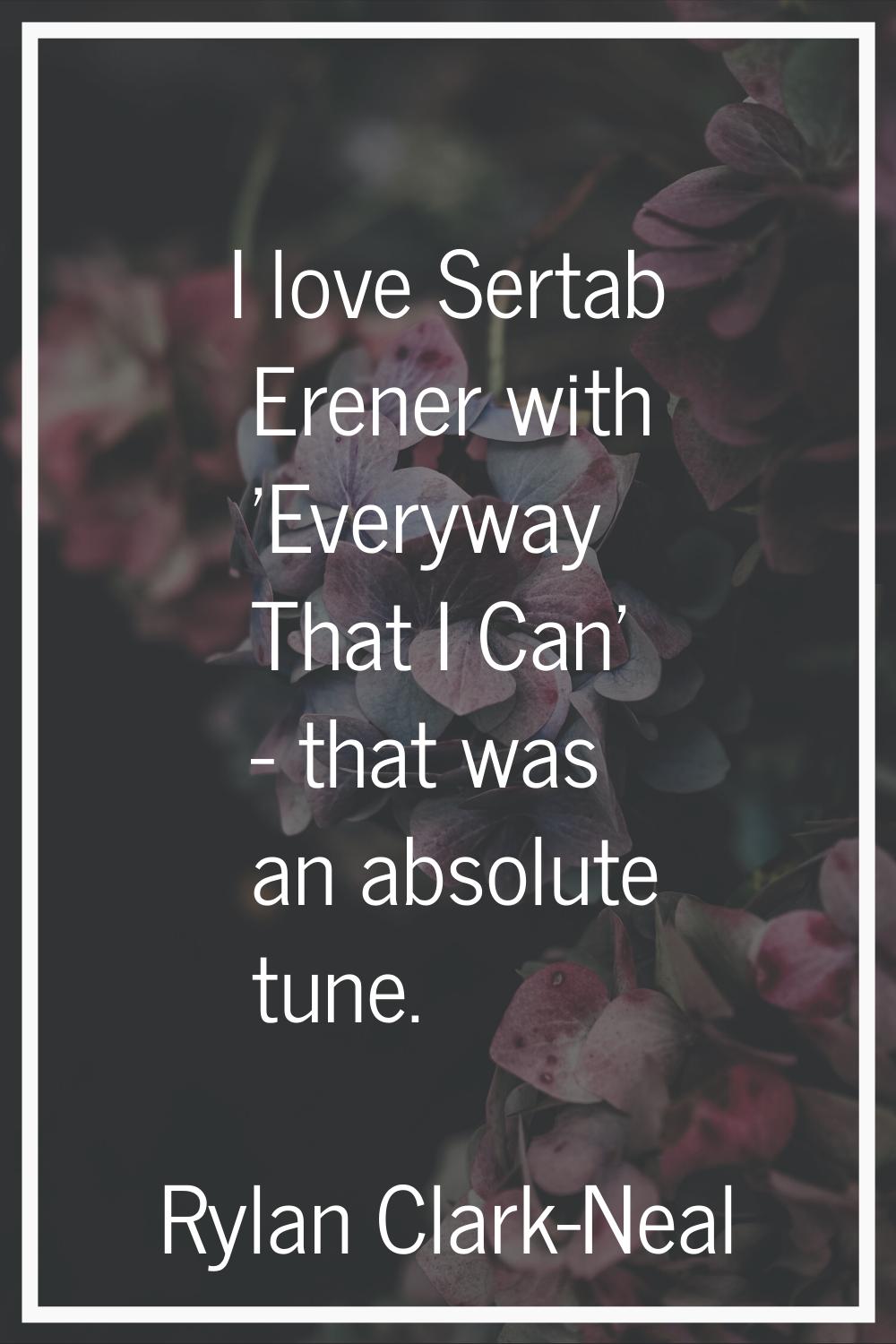 I love Sertab Erener with 'Everyway That I Can' - that was an absolute tune.
