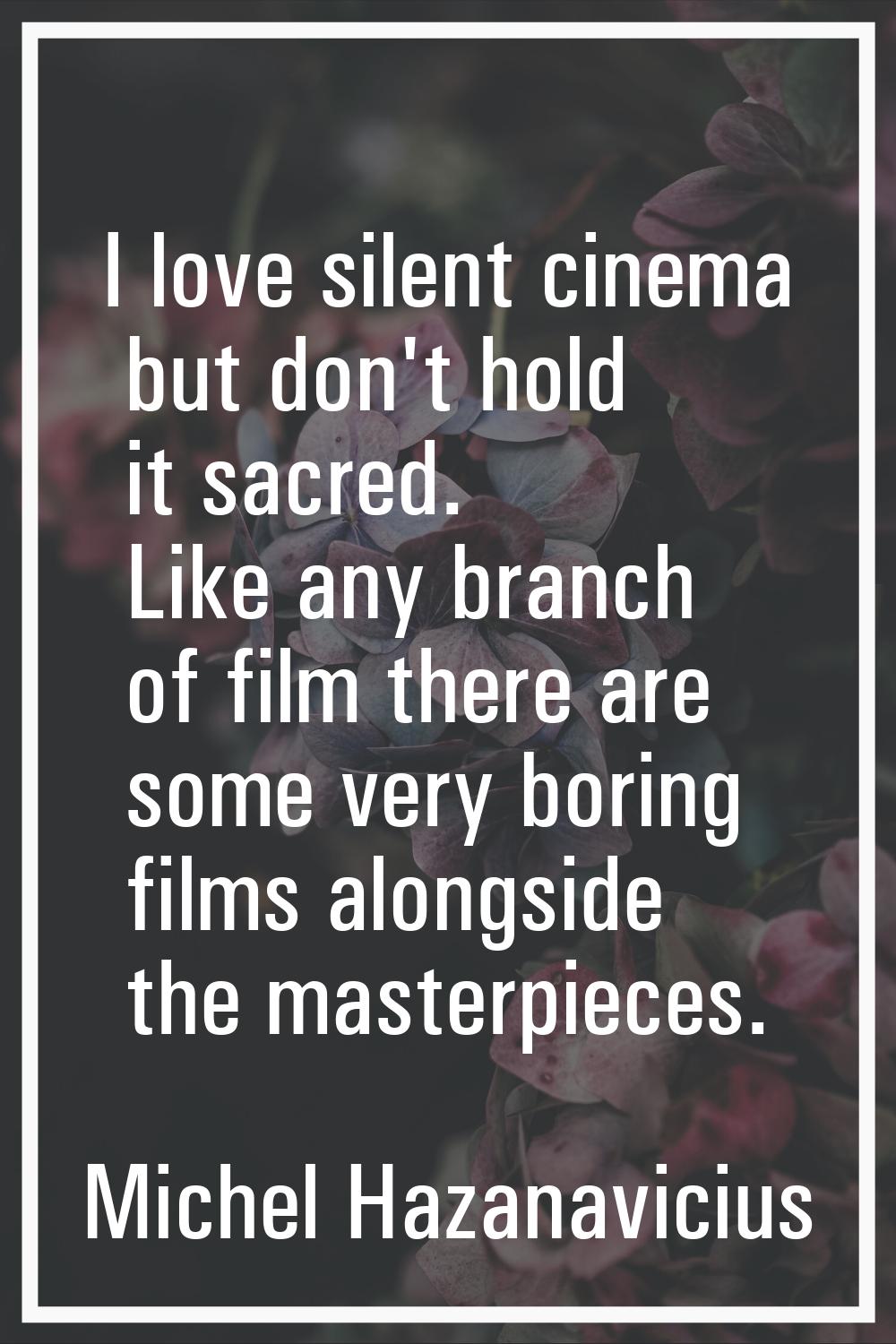 I love silent cinema but don't hold it sacred. Like any branch of film there are some very boring f
