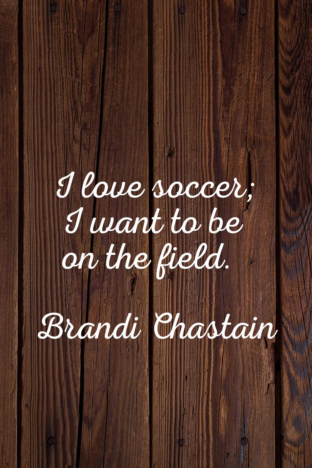 I love soccer; I want to be on the field.