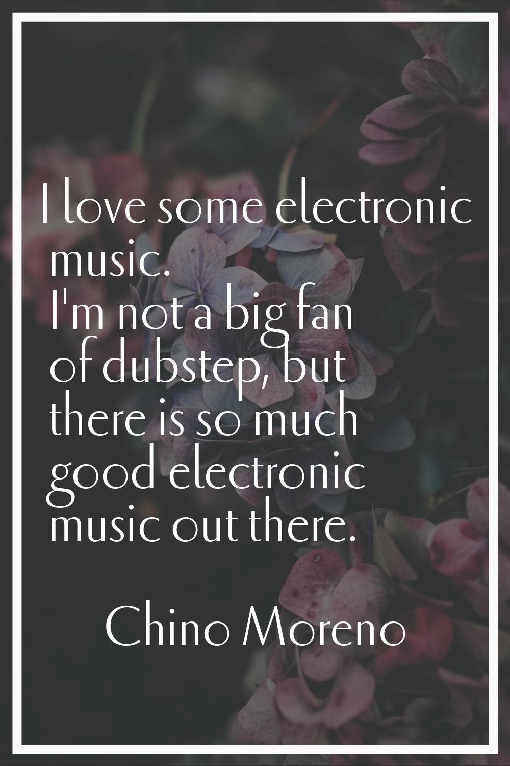 I love some electronic music. I'm not a big fan of dubstep, but there is so much good electronic mu