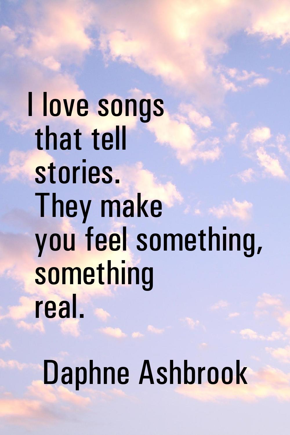 I love songs that tell stories. They make you feel something, something real.