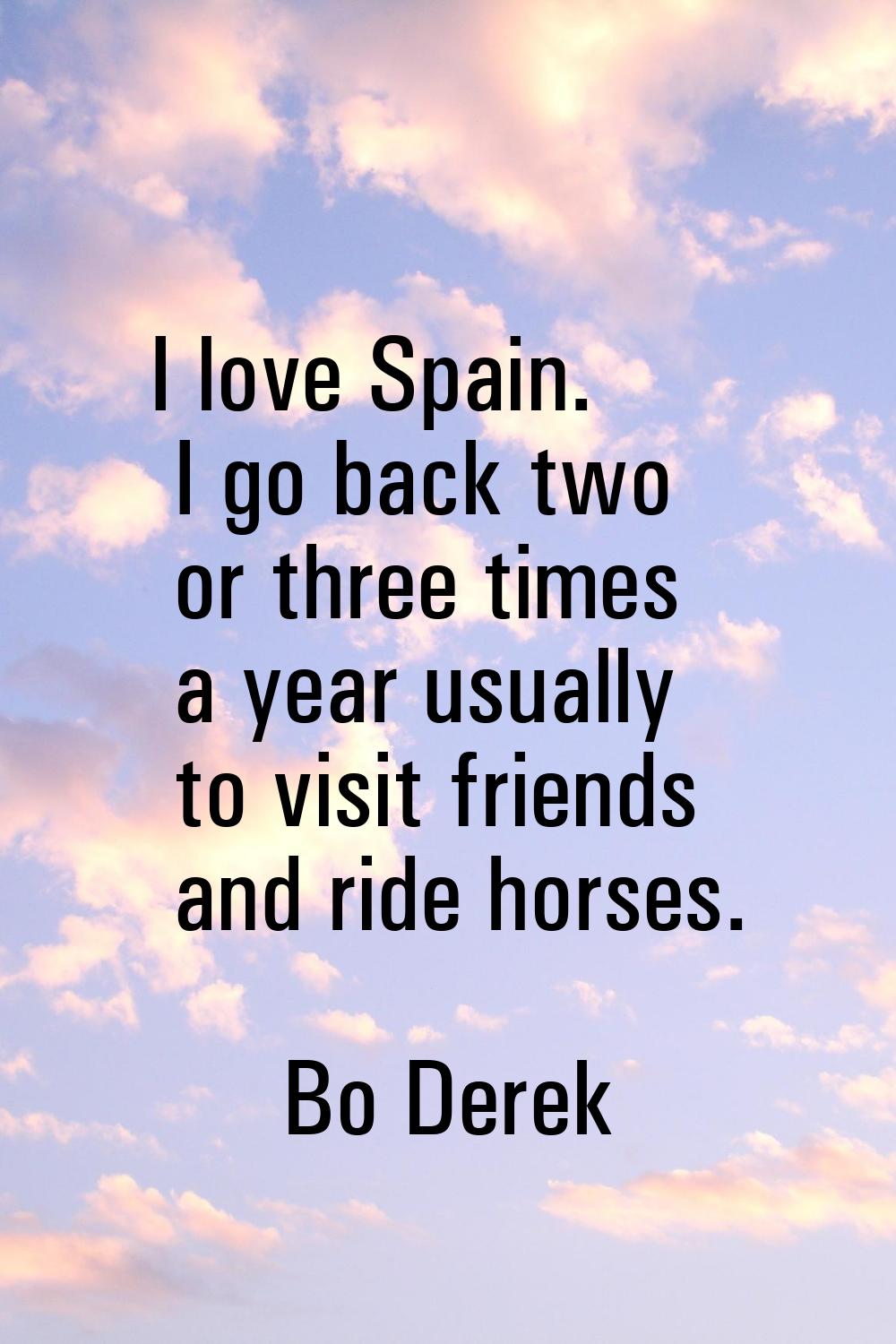 I love Spain. I go back two or three times a year usually to visit friends and ride horses.
