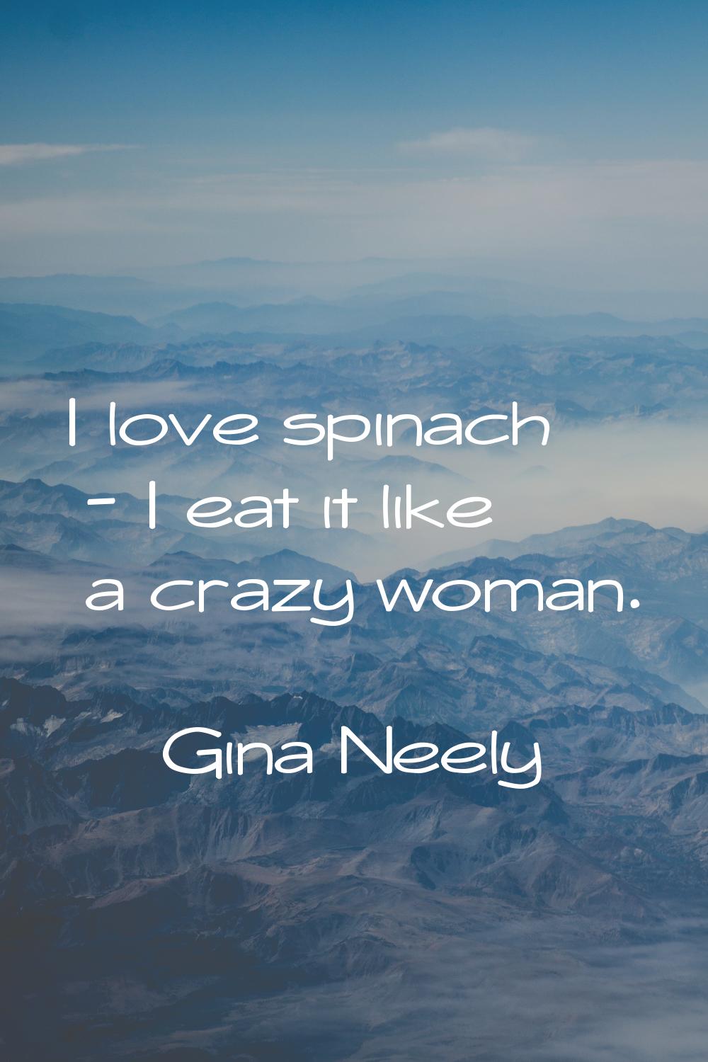I love spinach - I eat it like a crazy woman.
